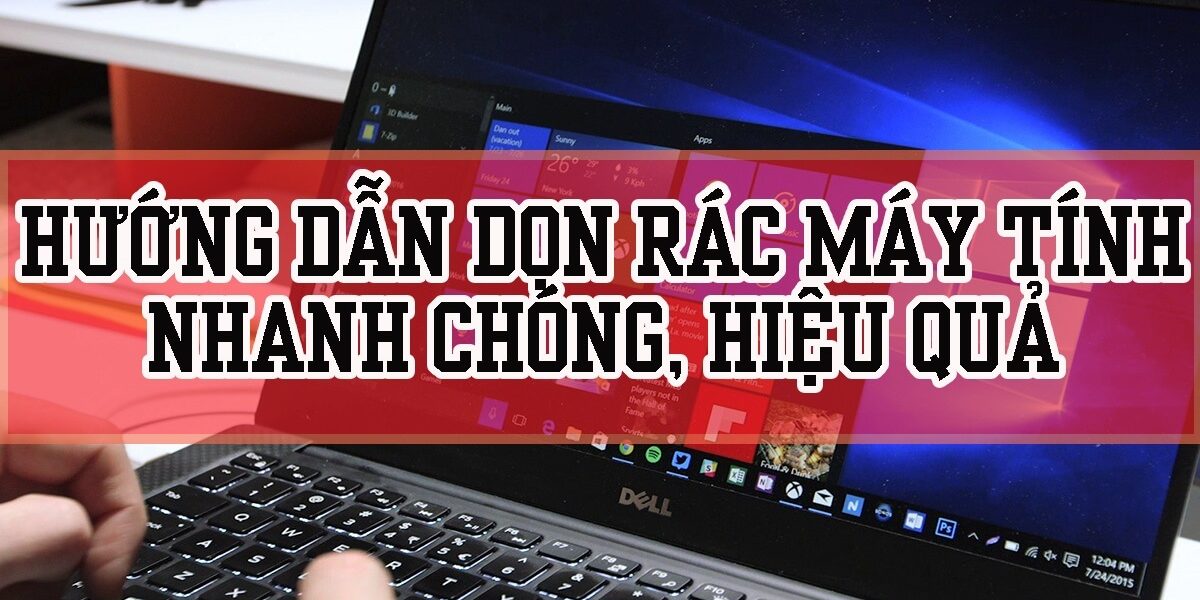 Hướng dẫn chi tiết các cách dọn rác máy tính đơn giản và thần tốc